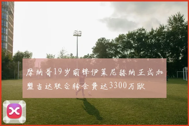 摩纳哥19岁前锋伊莱尼赫纳正式加盟吉达联合转会费达3300万欧