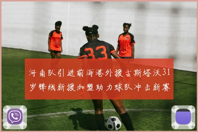 河南队引进前海港外援古斯塔沃31岁锋线新援加盟助力球队冲击新赛季
