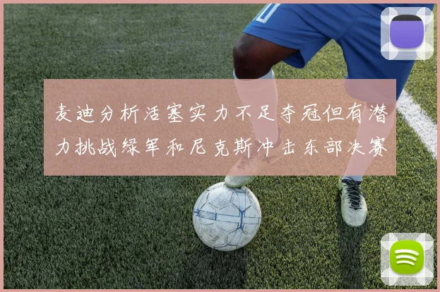 麦迪分析活塞实力不足夺冠但有潜力挑战绿军和尼克斯冲击东部决赛